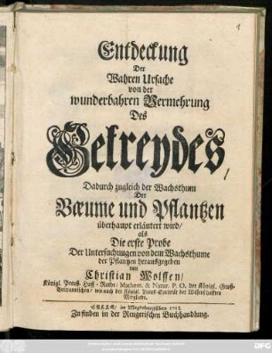 Entdeckung Der Wahren Ursache von der wunderbahren Vermehrung Des Getreydes, Dadurch zugleich der Wachsthum Der Bæume und Pflantzen überhaupt erläutert wird/ als Die erste Probe Der Untersuchungen von dem Wachsthume der Pflantzen