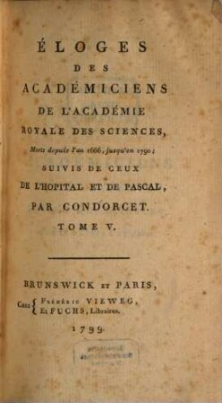 Éloges Des Académiciens De L'Académie Royale Des Sciences, Morts depuis l'an 1666 jusqu'en 1790 : Suivies De Ceux De L'Hopital Et De Pascal. Tome V