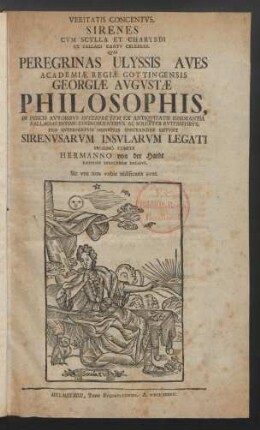 Veritatis Concentvs. Sirenes Cvm Scylla Et Charybdi Ex Fallaci Cantv Celebres : Qvas Peregrinas Ulyssis Aves Academiæ Regiæ Gottingensis Georgiæ Avgvstæ Philosophis, In Priscis Avtoribvs Interpretvm Ex Antiqvitatis Ignorantia Fallacias Intime Cognoscentibvs Ac Solerter Evitantibvs, Pro Interpretvm Monstris Spectandas Sistvnt Sirenvsarvm Insvlarvm Legati Proximo Comite Hermanno von der Hardt Rationis Exercendæ Decano