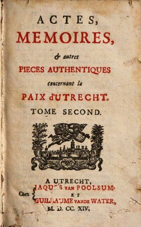 Actes, mémoires, & autres pièces authentiques concernant la Paix d'Utrecht : Depuis lànnée 1706 jusqu'a present. 2