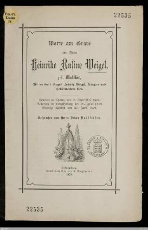 Worte am Grabe von Frau Heinrike Rosine Weigel, geb. Matthes, Wittwe des † August Ludwig Weigel, Bürgers und Seklermeisters hier : Geboren in Thamm den 9. September 1807, gestorben in Ludwigsburg den 25. Juni 1879, beerdigt daselbst den 27. Juni 1879