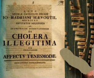 Medicae Facvltatis Decani Io. Hadriani Slevogtii ... Invitatio Solennis Ad inavgvralem Dissertationem De Cholera Illegitima : cum prolusione De affectu tenesmode