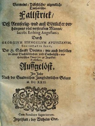 Vermeint-Päbstische, aigentlich-Lutherische Fallstrick, Deß Armseelig- vnd auß Göttlicher verhängnus vbel verstrickten Manns, Iacobi Reihing Augustani