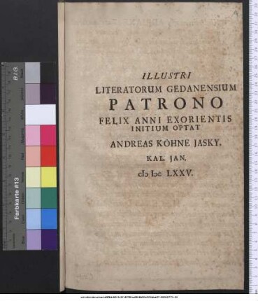 Illustri Literatorum Gedanensium Patrono Felix Anni Exorientis Initium Optat Andreas Köhne Iasky, Kal. Ian. MDCLXXV.