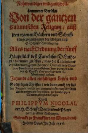 Nohtwendiger vnd gantz vollkommener Bericht: Von der gantzen Caluinischen Religion : auß jren eygenen Büchern vnd Schrifften gezogen, sampt derselbigen auß H. Schrifft Widerlegung ... Jetzundt allen einfältigen Leyen vnd Gottseligen Christen ... zur trewhertzigen Warnung kurtzlich verfasset