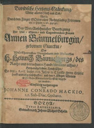Davidische Hertzens-Stärckung/ Wider allerley Noth und Tod : Welche Durch den Finger Gottes allen Rechtgläubig-Frommen im 17. Psalm v. ult. gezeiget/ Und Bey ... Beerdigung Der ... Frauen Annen Bäumelburgin/ gebornen Starckin/ Des ... H. Heinrich Bäumelburgs/ des Raths und vornehmen Handelsmanns allhier ... Hauß-Ehre/ So den 5. April. dieses 1668. Jahrs ... entschlaffen/ und den 7. selbigen Monats ... beygesetzet worden/ Einfältig vorgetragen