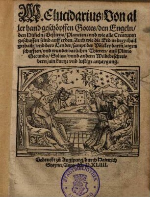 M. Elucidarius, Von allerhand geschöpfen Gottes, den Engeln, den Himmeln, Gestirns, Planeten, vnd [und] wie alle Creaturn geschaffen seind auff erden ...