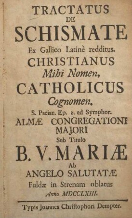 Tractatus de schismate ex Gallico Latinè redditus : Christianus mihi nomen, catholicus cognomen ; S. Pacian. Ep. 2 ad Symphor ; Almæ Congregationi Majori sub titulo B. V. Mariæ Ab Angelo Salutatæ Fuldæ in Strenam oblatus