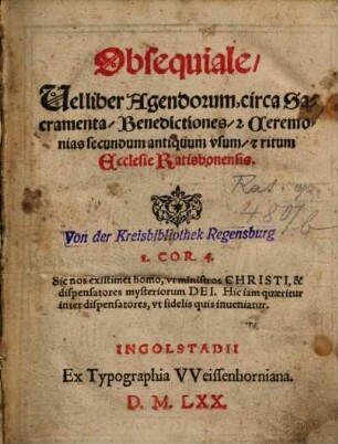 Obsequiale, Vel liber Agendorum, circa Sacramenta, Benedictiones, [et] Ceremonias secundum antiquum vsum, [et] ritum Ecclesie Ratisbonensis