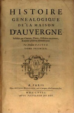 Histoire Genealogique De La Maison D'Auvergne : Justifiée par Chartes, Titres, Histoires anciennes, & autres preuves authentiques, 1