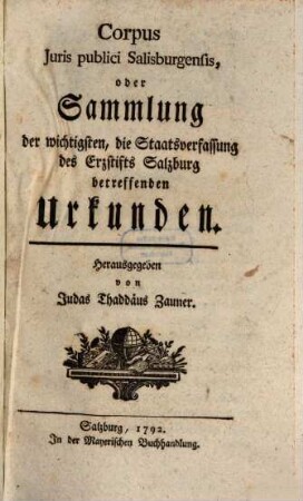 Corpus iuris publici Salisburgensis, oder Sammlung der wichtigsten, die Staatsverfassung des Erzstifts Salzburg betreffenden Urkunden