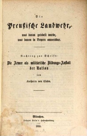 Die Preußische Landwehr : was daran getadelt wurde, was davon in Bayern anwendbar ; Nachtrag zur Schrift: Die Armee als militärische Bildungs-Anstalt der Nation