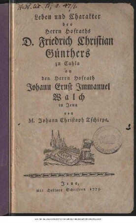 Leben und Charakter des Herrn Hofraths D. Friedrich Christian Günthers zu Cahla : an den Herrn Hofrath Johann Ernst Immanuel Walch in Jena
