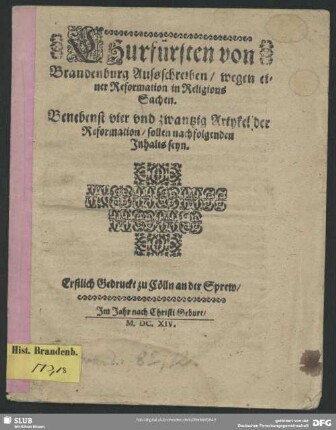 Churfürsten von Brandenburg Aussschreiben, wegen einer Reformation in Religions Sachen : benebenst vier und zwantzig Artykel der Reformation, sollen nachfolgenden Inhalts seyn