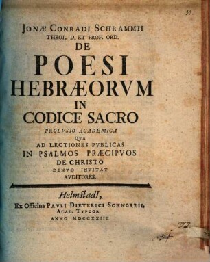Jonae Conradi Schrammii Theol. D. Et Prof. Ord. De Poesi Hebraeorvm In Codice Sacro : Prolvsio Academica Qva Ad Lectiones Pvblicas In Psalmos Praecipvos De Christo Denvo Invitat Avditores