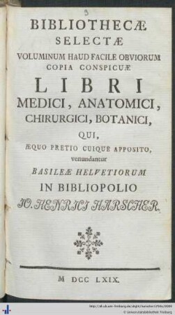 Bibliothecae Selectae Voluminum Haud Facile Obviorum Copia Conspicuae Libri Medici, Anatomici, Chirurgici, Botanici : Qui, Aequo Pretio Cuique Apposito, venundatur Basiliae Helvetiorum In Bibliopolio Jo. Henri Harscher