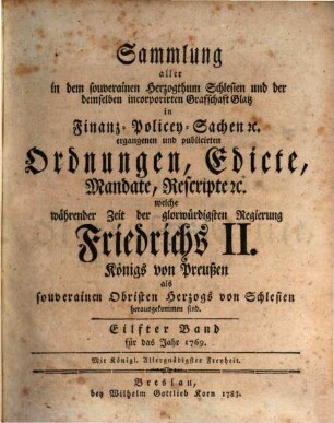 Sammlung aller in dem souverainen Herzogthum Schlesien und der demselben incorporirten Grafschaft Glatz in Finanz-, Polizey-Sachen etc. ergangenen und publicirten Ordnungen, Edicte, Mandate, Rescripte etc. 11. 1769 (1783)