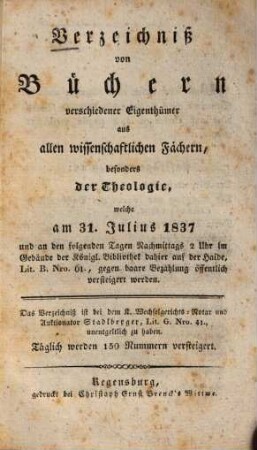 Verzeichniß von Büchern verschiedener Eigenthümer aus allen wissenschaftlichen Fächern, besonders der Theologie, welche am 31. Julius 1837 und an den folgenden Tagen ... versteigert werden