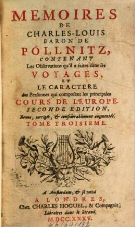 Mémoires de Charles-Louis Baron de Pöllnitz : contenant les observations qu'il a faites dans ses voyages, et le caractère des personnes qui composent les principales cours de l'Europe. 3