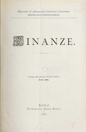 Finanze : Ministero di Agricoltura, Industria e Commercio. Direzione della Statistica generale. Estratto dall'Annuario Statistico Italiano Anno 1882