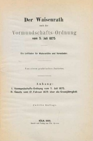 Der Waisenrath nach der Vormundschafts-Ordnung vom 5. Juli 1875 : ein Leitfaden für Waisenräthe und Vormünder ; Anhang: I. Vormundschafts-Ordnung vom 5. Juli 1875 II. Gesetz vom 17. Februar 1875 über die Grossjährigkeit