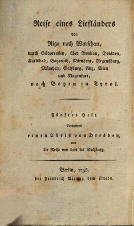 Reise eines Liefländers von Riga nach Warschau, durch Südpreußen, über Breslau, Dresden, Karlsbad, Bayreuth, Nürnberg, Regensburg, München, Salzburg, Linz, Wien und Klagenfurt, nach Botzen in Tyrol, Fünftes Heft = Dritter Theil,[1. Enthaltend einen Abriß von Dresden, und die Reise von dort bis Salzburg