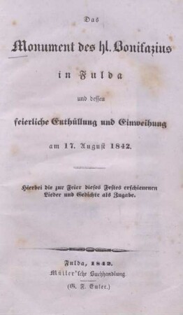 3: Das Monument des hl. Bonifazius in Fulda und dessen feierliche Enthüllung und Einweihung am 17. August 1842 : hierbei die zur Feier dieses Festes erschienenen Lieder und Gedichte als Zugabe