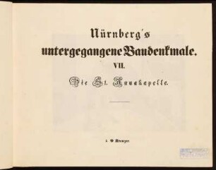 Nürnberg's untergegangene Baudenkmale. VII. Die St. Annakappelle.