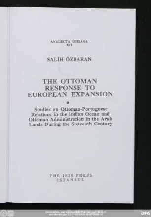 The Ottoman response to European expansion : studies on Ottoman-Portuguese relations in the Indian Ocean and Ottoman administration in the Arab lands during the sixteenth century