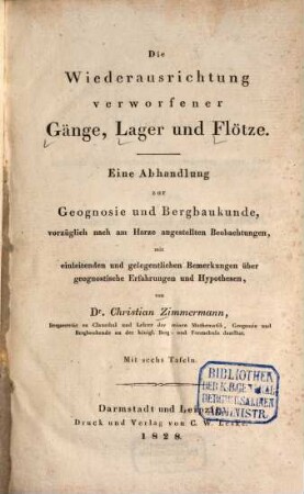 Die Wiederausrichtung verworfener Gänge, Lager und Flötze : eine Abhandlung zur Geognosie und Bergbaukunde, vorzüglich nach am Harze angestellten Beobachtungen, mit einleitenden und gelegentlichen Bemerkungen über geognostische Erfahrungen und Hypothesen