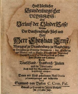 HochFürstlicher Brandenburgischer Ulysses: oder Verlauf der LänderReise, Welche Der ... Herr Christian Ernst, Marggraf zu Brandenburg, zu Magdeburg, in Preussen, zu Stettin, Pommern ... Durch Teutschland, Frankreich, Italien und die Niderlande, Auch nach den Spanischen Frontieren, hochlöblichst verrichtet : Aus Denen mit Fleiß gehaltenen Reis-Diariis zusammengetragen und beschrieben