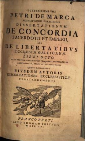 Illustrissimi Viri Petri De Marca Archiepiscopi Parisiensis Dissertationvm De Concordia Sacerdotii Et Imperii, Sev De Libertatibvs Ecclesiae Gallicanae Libri Octo