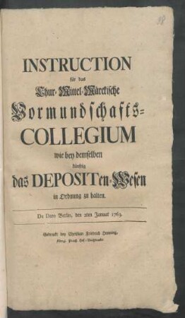 Instruction für das Chur-Mittel-Märckische Vormundschafts-Collegium wie bey demselben künftig das Depositen-Wesen in Ordnung zu halten : De Dato Berlin, den 2ten Januar 1763
