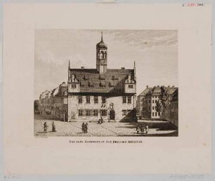 Dresden, das alte Neustädter Rathaus auf dem Neustädter Markt zwischen Hauptstraße und Kasernenstraße im Zustand von 1708 (um 1778 abgerissen), aus den Abbildungen zur Chronik Dresdens von 1835