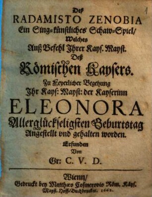 Deß Radamisto Zenobia : ein Sing-künstliches Schaw-Spiel, welches ... zu Feyerlicher Begehung Ihr Kays. Mayst. der Kayserinn Eleonora Allerglückseligsten Geburtstag angestellt und gehalten worden