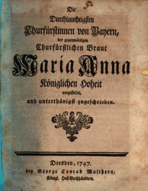 Die Durchlauchtigsten Churfürstinnen von Bayern, der gegenwärtigen Churfürstlichen Braut Maria Anna Königlichen Hoheit vorgestellet, und unterthänigst zugeschrieben