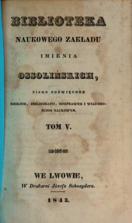 Biblioteka Ossolińskich : pismo historyi, literaturze i rzeczom narodowym poświe̜cone, 5. 1843