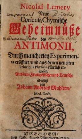 Nicolai Lemery Neue curieuse, chymische Geheimnüße des Antimonii : durch mancherley Experimenta eröffnet u. aus denen neuesten principiis physicis klärl. erwiesen