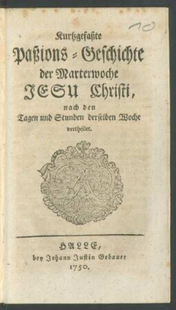 Kurtzgefaßte Paßions-Geschichte der Marterwoche Jesu Christi : nach den Tagen und Stunden derselben Woche vertheilet