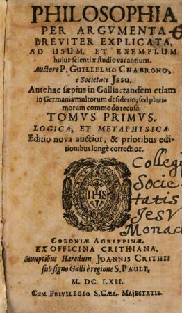 Philosophia Per Argvmenta Breviter Explicata : Ad Usum, Et Exemplum hujus scientiae studio vacantium, 1. Logica, Et Metaphysica