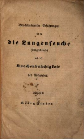 Beachtenswerthe Erfahrungen über die Lungenseuche (Lungenbrand) und die Knochenbrüchigkeit des Rindviehes : Dargestellt von Georg Zinker