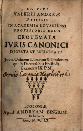 Cl. Viri Valerii Andreae Desselii ... Erotemata Ivris Canonici : Digesta Et Enucleata Juxta Ordinem Librorum & Titulorum qui in Decretalibus Epistolis Gregorii IX. P. M.