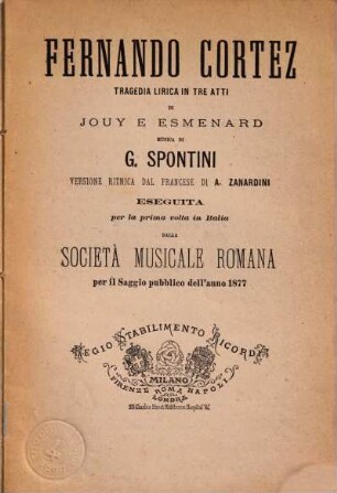 Fernando Cortez : tragedia lirica in tre atti ; eseguita per la prima volta in Italia dalla Società Musicale Romana per il saggio pubblico dell'anno 1877