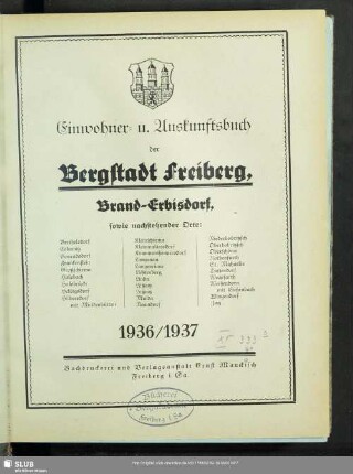 1936/37: Einwohner- u. Auskunftsbuch der Bergstadt Freiberg, Brand-Erbisdorf, sowie nachstehender Orte: Berthelsdorf, Colmnitz, Conradsdorf, Frankenstein, Großschirma, Halsbach, Halsbrücke, Helbigsdorf, Hilbersdorf mit Muldenhütten, Kleinschirma, Kleinwaltersdorf, Krummenhennersdorf, Langenau, Langenrinne, Lichtenberg, Linda, Lößnitz, Loßnitz, Mulda-Randeck, Naundorf, Niederbobritzsch, Oberschöna, Rothenfurth, St. Michaelis, Tuttendorf, Wegefarth, Weißenborn mit Süßenbach, Wingendorf, Zug