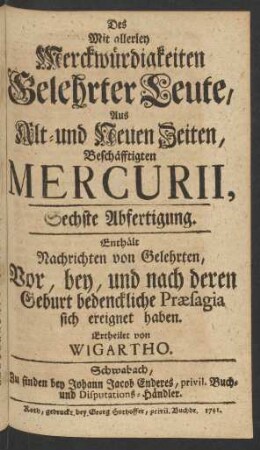 Sechste Abfertigung (1741): Des mit allerley Merckwürdigkeiten gelehrter Leute, aus alt- und neuen Zeiten, beschäfftigten Mercurii / ertheilet von Wigartho
