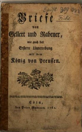 Briefe von Gellert und Rabener, wie auch des Erstern Unterredung mit dem König von Preussen
