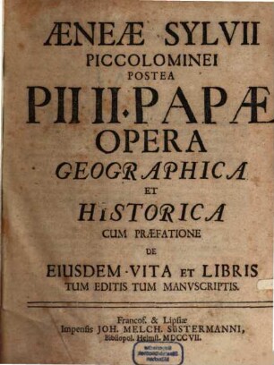 Aeneæ Sylvii Piccolominei Postea Pii II. Papæ Opera Geographica Et Historica : Cum Præfatione De Eiusdem Vita Et Libris Tum Editis Tum Manvscriptis