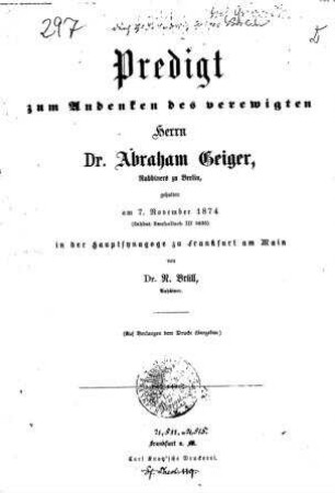 Predigt zum Andenken des verewigten Herrn Dr. Abraham Geiger, Rabbiners zu Berlin : gehalten am 7. November 1874 ... in der Hauptsynagoge zu Frankfurt am Main / von N. Brüll