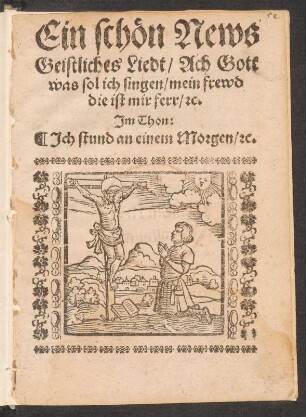Ein schœn News || Geistliches Liedt/ Ach Gott || was sol ich singen/ mein frewd || die ist mir ferr/ [et]c.|| Jm Thon:|| Jch stund an einem Morgen/ [et]c.||