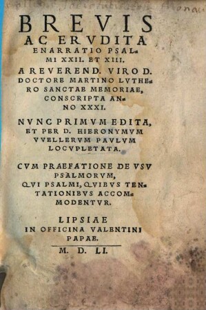 Brevis ac erudita enarratio psalmi XXII. et XIII. A ... Martino Luthero ... conscripta anno XXXI : Cum praefatione de usu psalmorum, qui psalmi, quibus tentationibus accommodentur